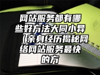 网站服务都有哪些好方法大同小异（亲身经历揭秘网络网站服务最快的方
