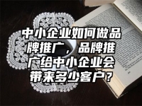 中小企业如何做品牌推广，品牌推广给中小企业会带来多少客户？