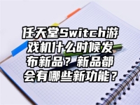 任天堂Switch游戏机什么时候发布新品？新品都会有哪些新功能？