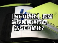 【SEO优化】移动端该如何进行网站SEO优化?