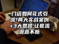 门店如何花式引流?两大实战案例+3大思路,让客流源源不断