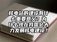 核电站的建设有什么重要意义？为什么现在我国会大力发展核电建设？