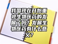 我国现在开始重视生物医药的发展了吗？发展生物医药有什么意义？