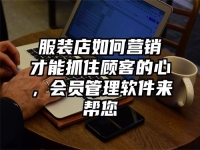 服装店如何营销才能抓住顾客的心，会员管理软件来帮您