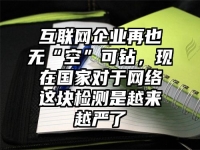 互联网企业再也无“空”可钻，现在国家对于网络这块检测是越来越严了