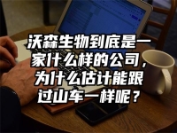 沃森生物到底是一家什么样的公司，为什么估计能跟过山车一样呢？