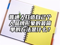 普通人打造自己个人品牌形象的最简单的方法是什么？