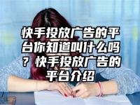 快手投放广告的平台你知道叫什么吗？快手投放广告的平台介绍