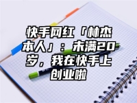 快手网红「林杰本人」：未满20岁，我在快手上创业啦