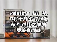 realme UI 4.0将于什么时间发布？对比之前的系统有哪些