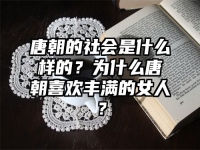 唐朝的社会是什么样的？为什么唐朝喜欢丰满的女人？