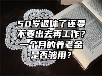 50岁退休了还要不要出去再工作？一个月的养老金是否够用？