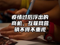 疫情过后浮出的商机，互联网营销不得不重视