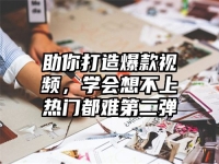 助你打造爆款视频，学会想不上热门都难第二弹