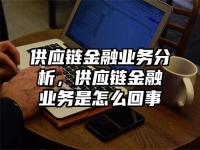 供应链金融业务分析，供应链金融业务是怎么回事