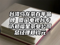 台湾乌龙茶百年品牌 厦门电视台专访郑福星茶业公司总经理郑钧元