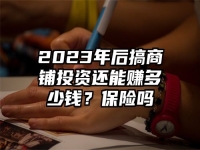 2023年后搞商铺投资还能赚多少钱？保险吗