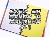 怎么写出一篇好的文章内容（软文撰写技巧分享靠谱）