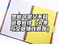 想做可是又不知道要做啥（头条写文章赚钱很难）