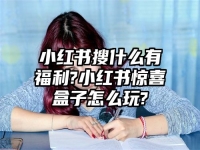 小红书搜什么有福利?小红书惊喜盒子怎么玩?