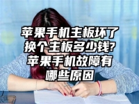 苹果手机主板坏了换个主板多少钱?苹果手机故障有哪些原因