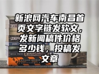 新浪网汽车南昌首页文字链发软文，发新闻稿件价格多少钱，投稿发文章