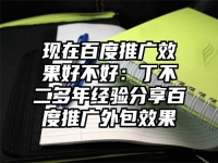 现在百度推广效果好不好：丁不二多年经验分享百度推广外包效果