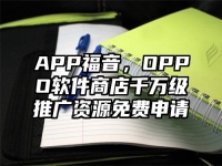 APP福音，OPPO软件商店千万级推广资源免费申请