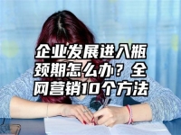 企业发展进入瓶颈期怎么办？全网营销10个方法