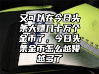 又可以在今日头条大赚几十万个金币了，今日头条金币怎么越赚越多了