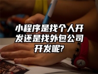 小程序是找个人开发还是找外包公司开发呢?