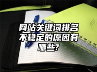 网站关键词排名不稳定的原因有哪些?