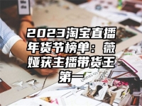 2023淘宝直播年货节榜单：薇娅获主播带货王第一
