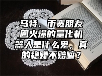 马特、币宽朋友圈火爆的量化机器人是什么鬼，真的稳赚不赔嘛？