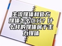 主流媒体和官方媒体怎么区分？什么样的媒体属于主力媒体