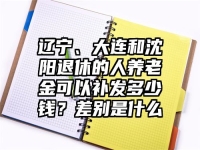 辽宁、大连和沈阳退休的人养老金可以补发多少钱？差别是什么