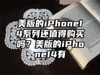 美版的iPhone14系列还值得购买吗？美版的iPhone14有