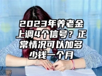 2023年养老金上调4个信号？正常情况可以加多少钱一个月