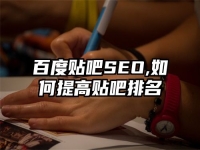 百度贴吧SEO,如何提高贴吧排名