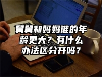 舅舅和妈妈谁的年龄更大？有什么办法区分开吗？