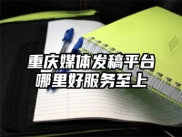重庆媒体发稿平台哪里好服务至上