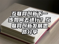 互联网创新下一步如何去进行？互联网创新发展思路分享