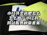 小红书卖减肥怎么怎么做？小红书网站服务种草套餐