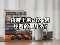 抖音上的2亿+男性看的是什么?