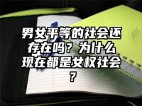 男女平等的社会还存在吗？为什么现在都是女权社会？