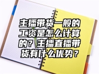 主播带货一般的工资是怎么计算的？主播直播带货有什么优势？