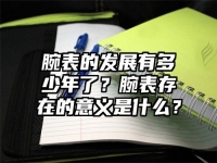 腕表的发展有多少年了？腕表存在的意义是什么？