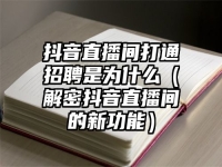 抖音直播间打通招聘是为什么（解密抖音直播间的新功能）