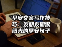 早安文案写作技巧：发朋友圈很阳光的早安句子