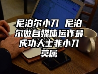 尼泊尔小刀 尼泊尔做自媒体运作最成功人士非小刀莫属